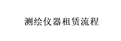 測繪儀器租賃流程（詳情點(diǎn)擊進(jìn)入）